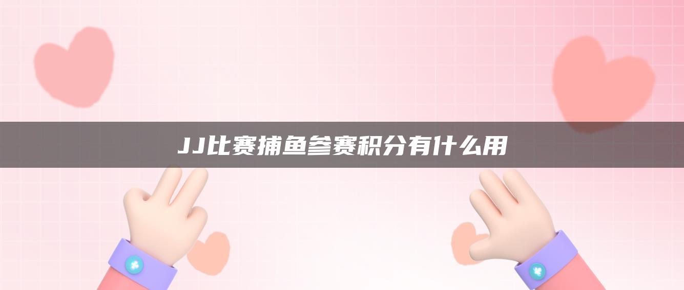 JJ比赛捕鱼参赛积分有什么用