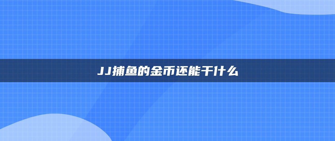 JJ捕鱼的金币还能干什么