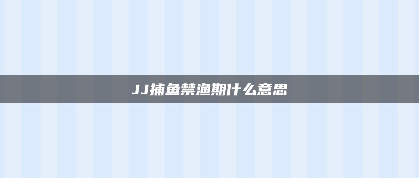 JJ捕鱼禁渔期什么意思