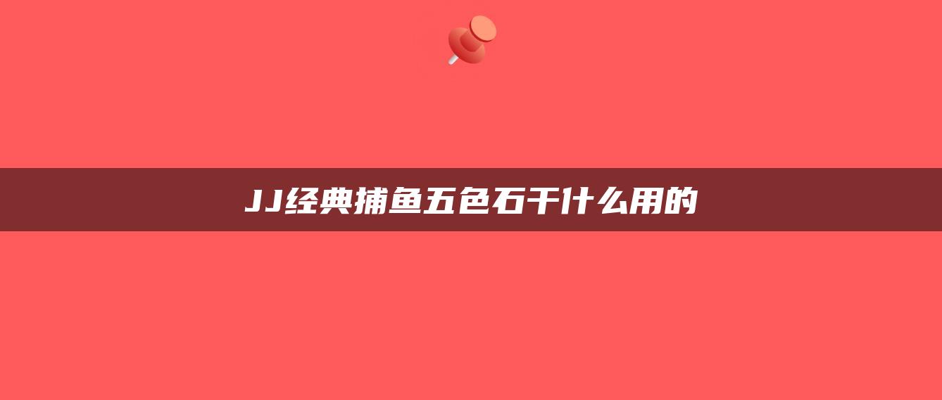 JJ经典捕鱼五色石干什么用的