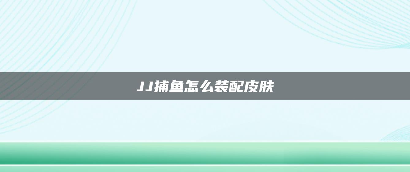 JJ捕鱼怎么装配皮肤