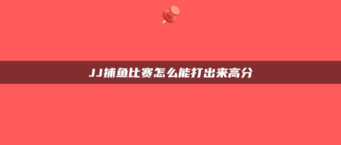JJ捕鱼比赛怎么能打出来高分