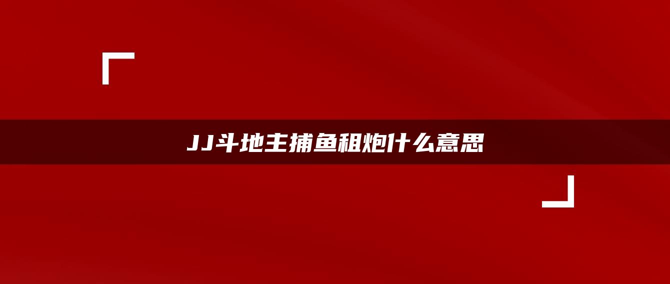 JJ斗地主捕鱼租炮什么意思