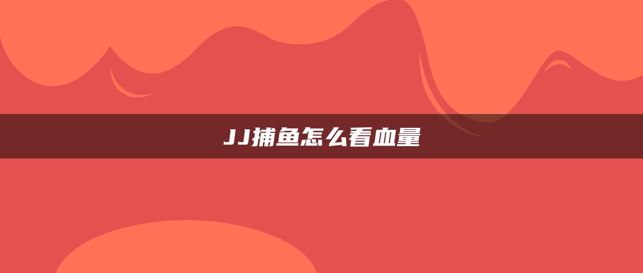 JJ捕鱼怎么看血量