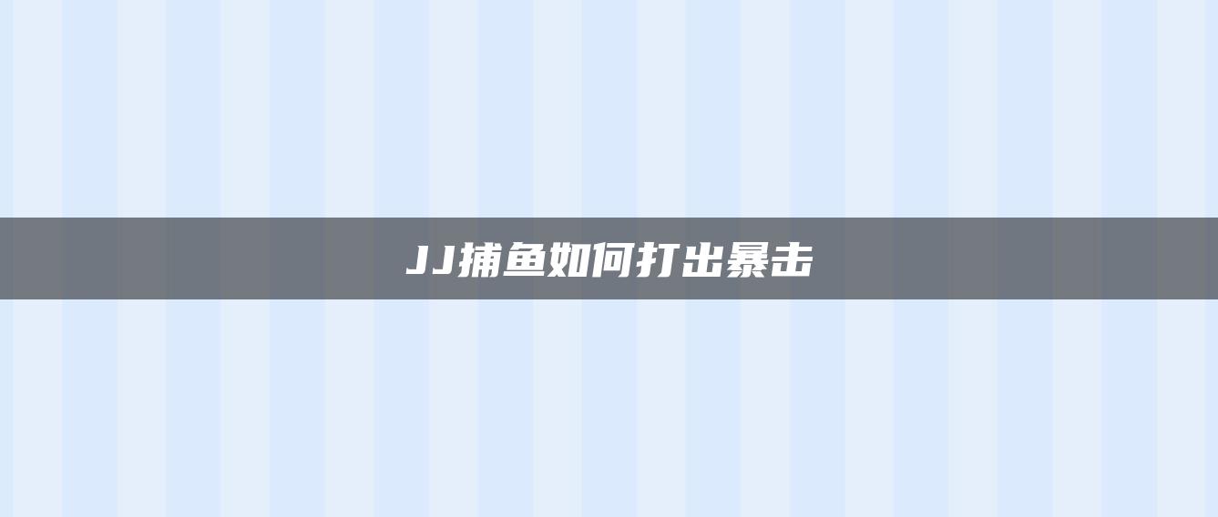 JJ捕鱼如何打出暴击