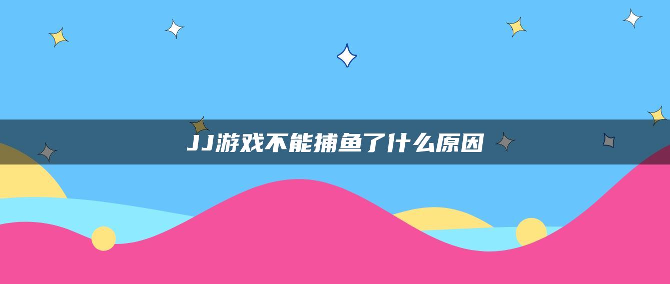 JJ游戏不能捕鱼了什么原因