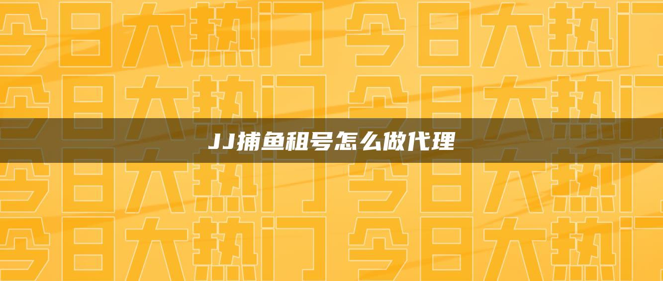 JJ捕鱼租号怎么做代理