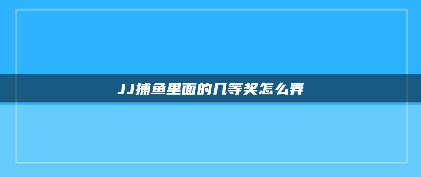 JJ捕鱼里面的几等奖怎么弄