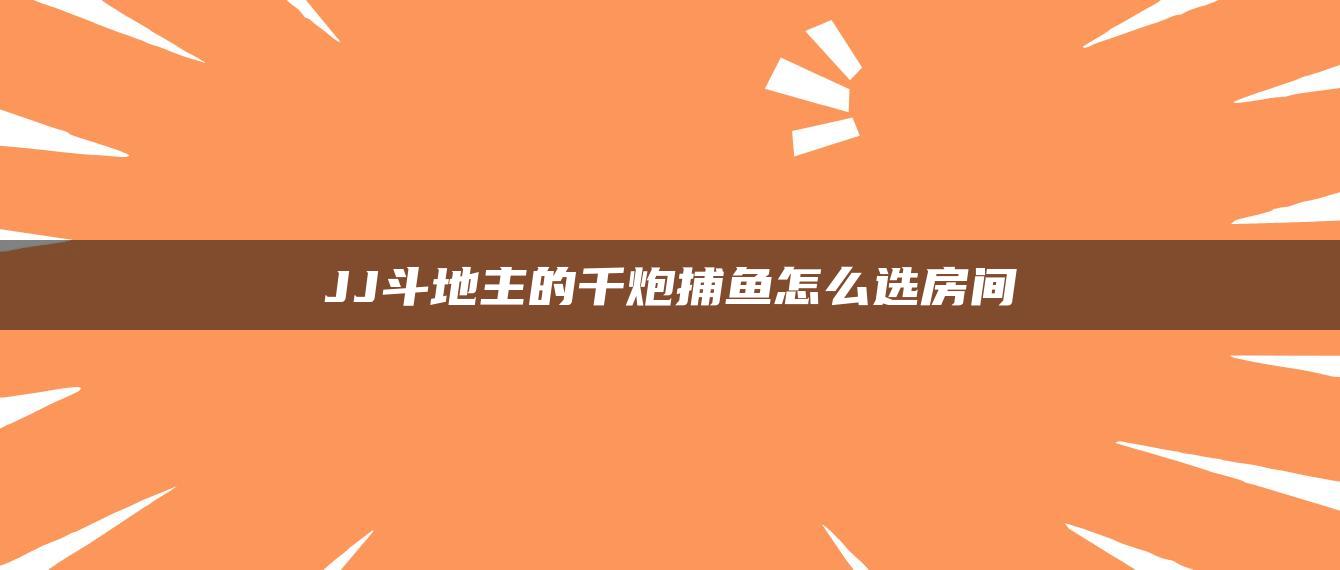 JJ斗地主的千炮捕鱼怎么选房间