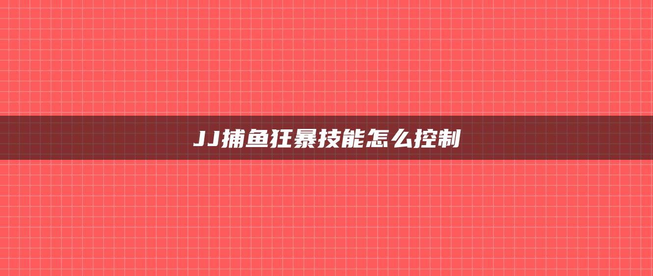 JJ捕鱼狂暴技能怎么控制