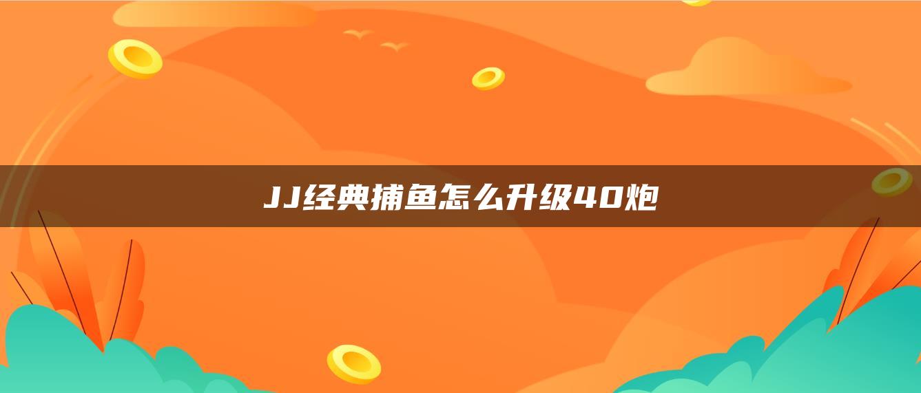 JJ经典捕鱼怎么升级40炮