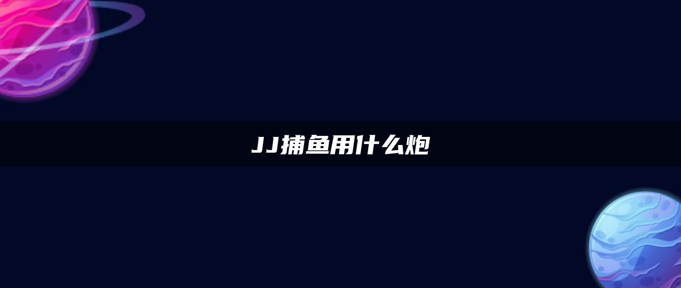 JJ捕鱼用什么炮