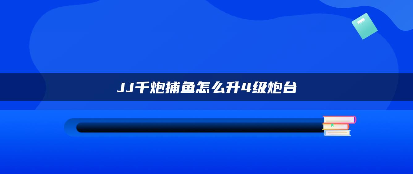 JJ千炮捕鱼怎么升4级炮台