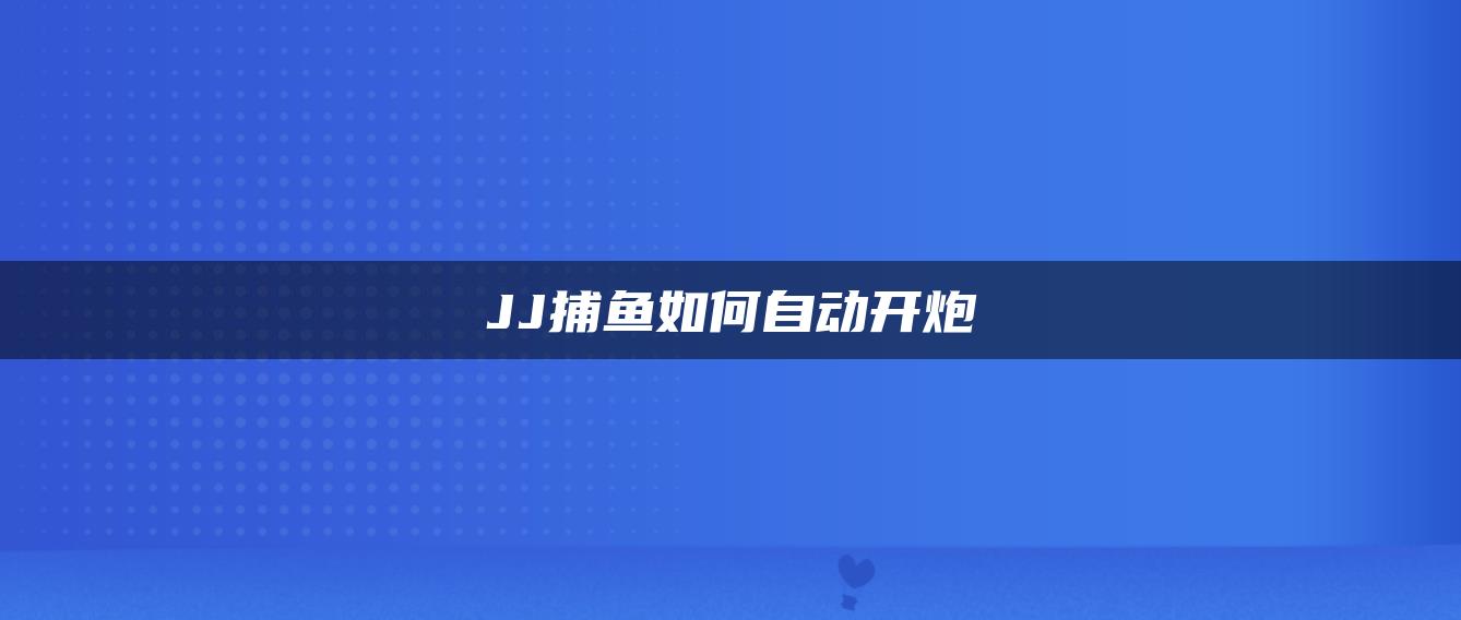 JJ捕鱼如何自动开炮