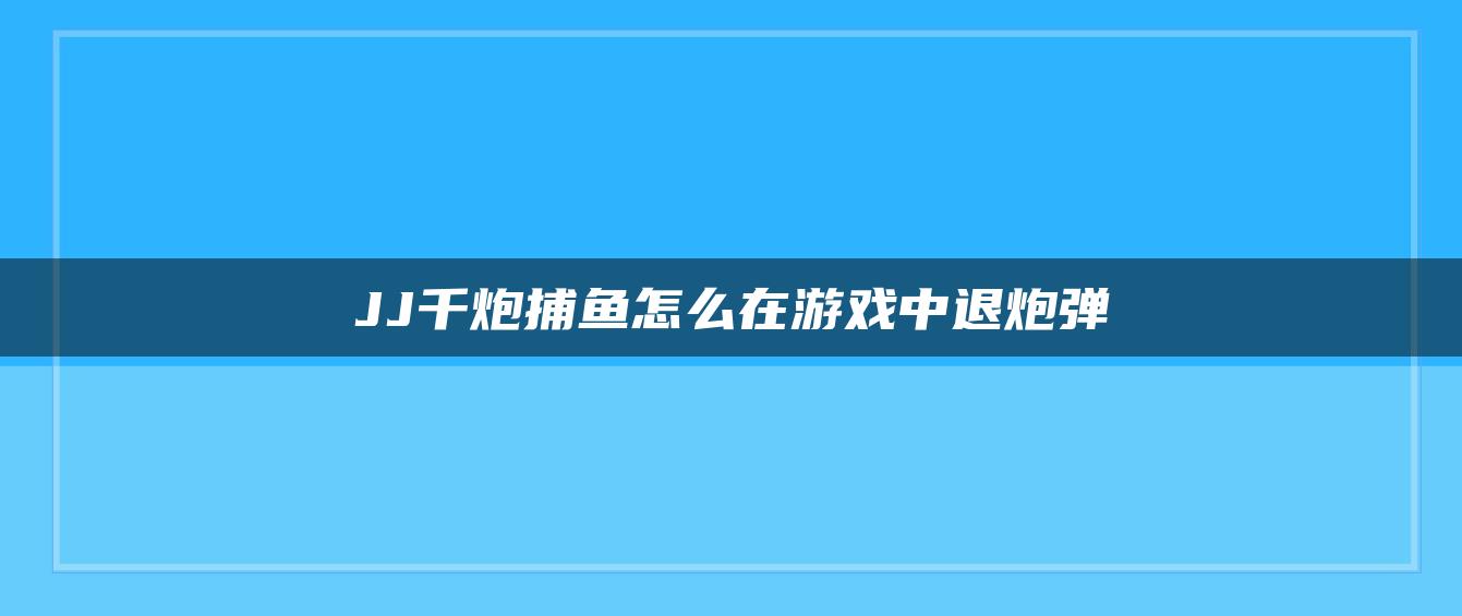 JJ千炮捕鱼怎么在游戏中退炮弹