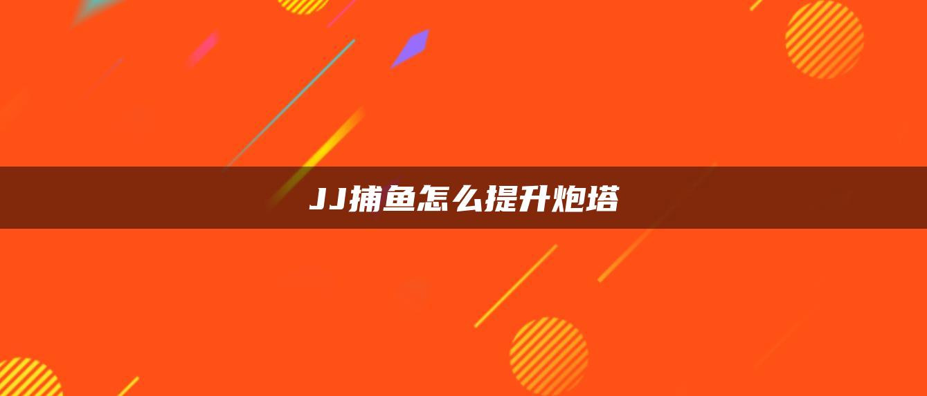 JJ捕鱼怎么提升炮塔