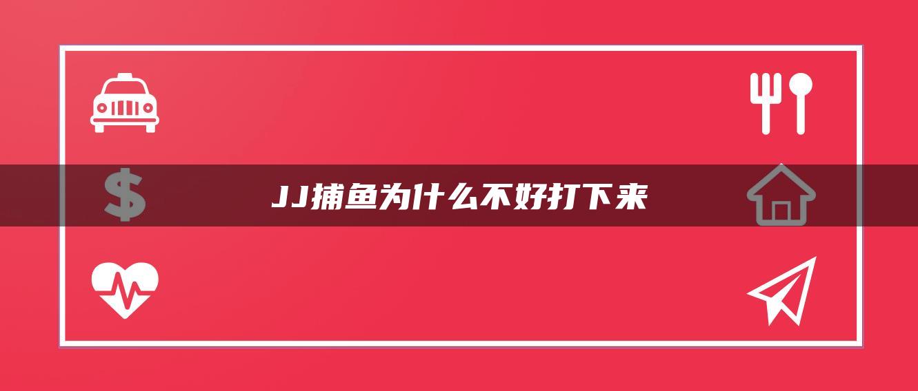 JJ捕鱼为什么不好打下来