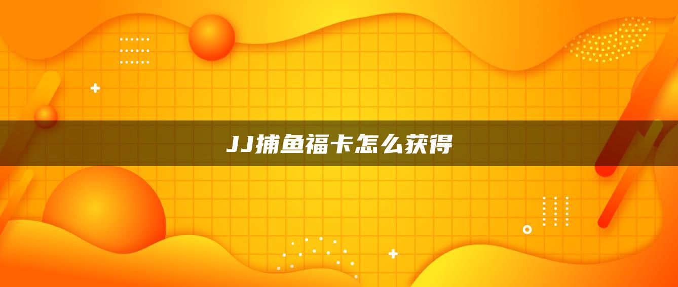 JJ捕鱼福卡怎么获得