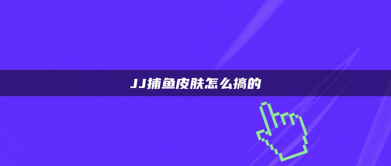 JJ捕鱼皮肤怎么搞的