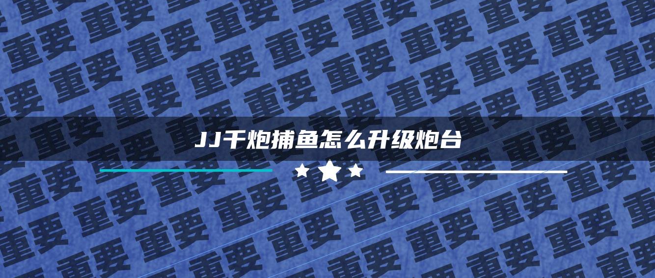 JJ千炮捕鱼怎么升级炮台