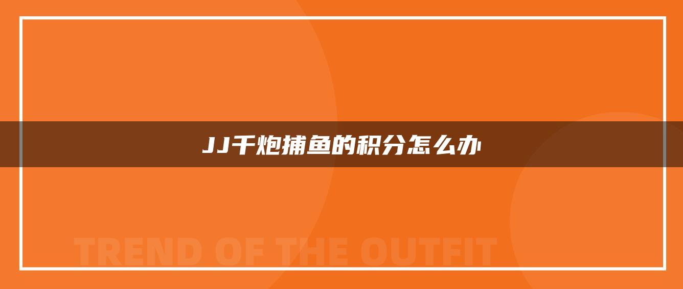 JJ千炮捕鱼的积分怎么办