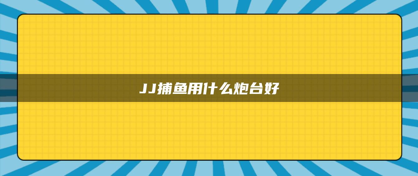 JJ捕鱼用什么炮台好