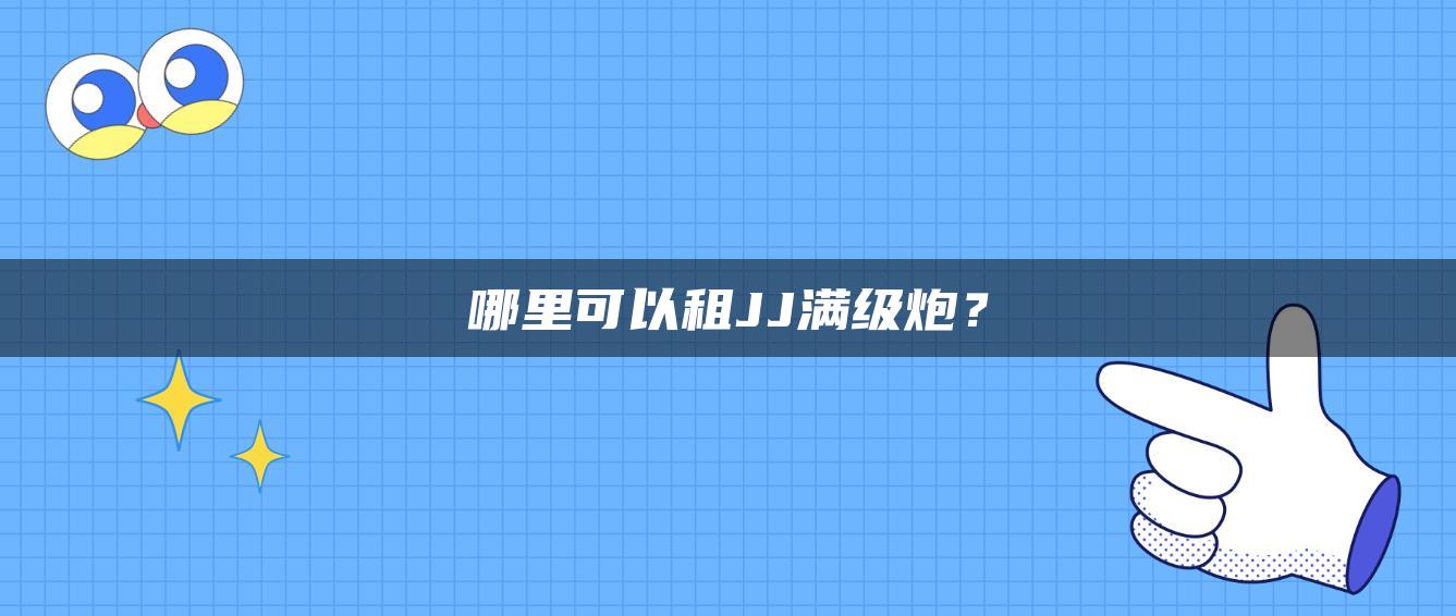哪里可以租JJ满级炮？