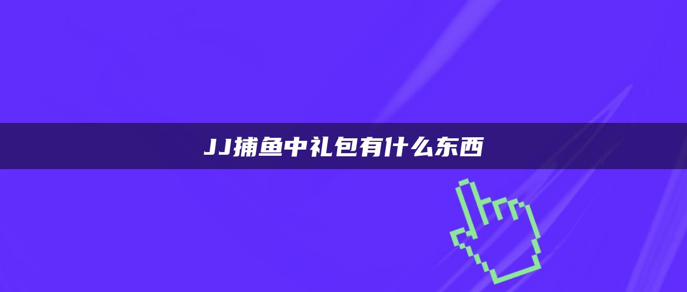 JJ捕鱼中礼包有什么东西