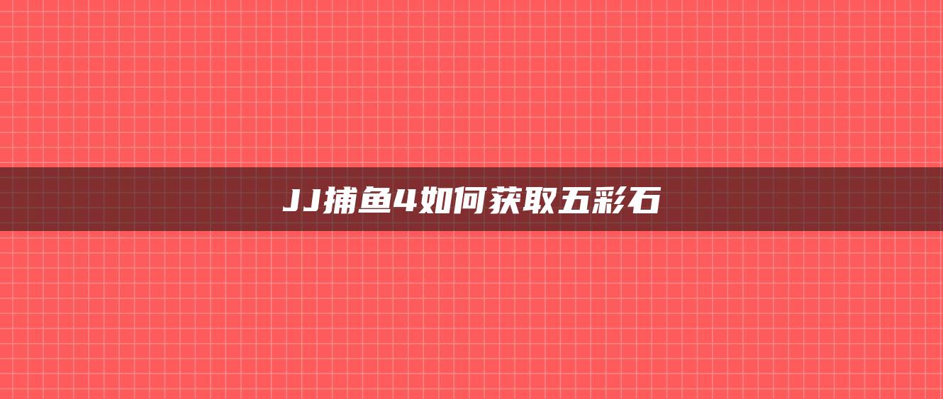 JJ捕鱼4如何获取五彩石