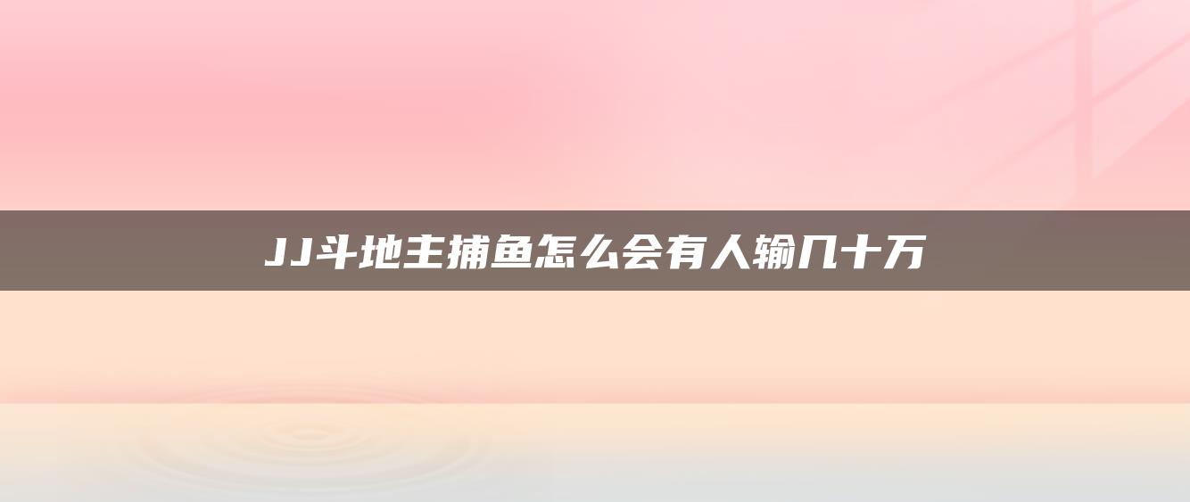 JJ斗地主捕鱼怎么会有人输几十万