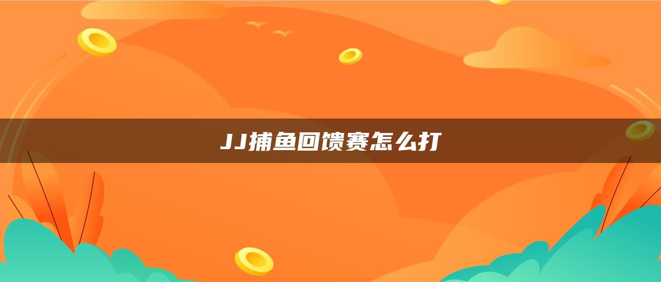 JJ捕鱼回馈赛怎么打