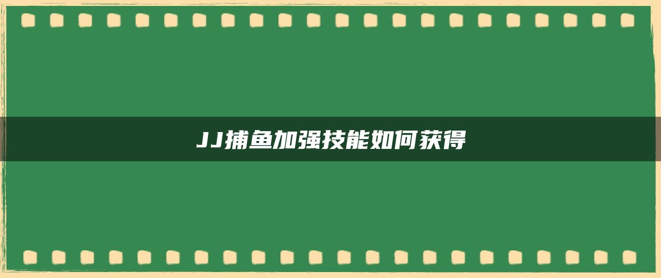 JJ捕鱼加强技能如何获得