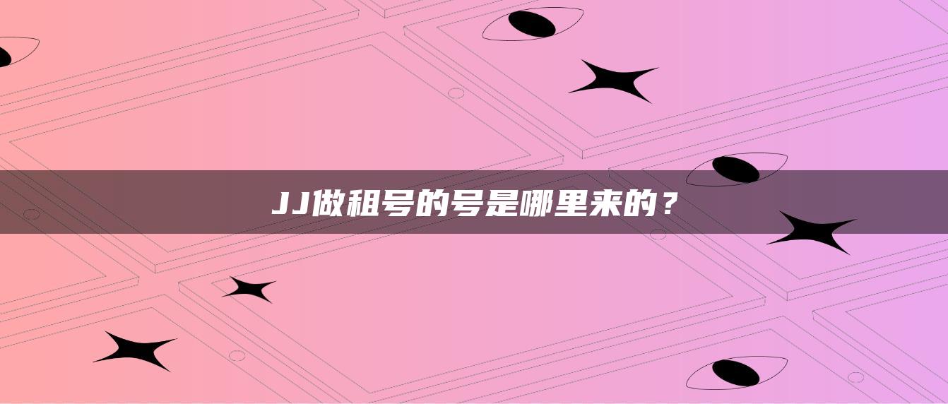 JJ做租号的号是哪里来的？
