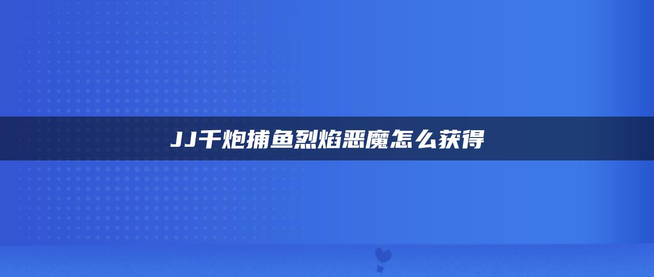 JJ千炮捕鱼烈焰恶魔怎么获得