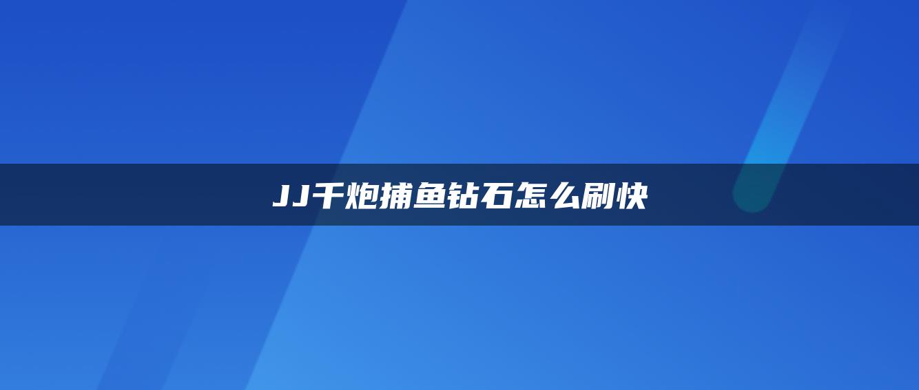 JJ千炮捕鱼钻石怎么刷快