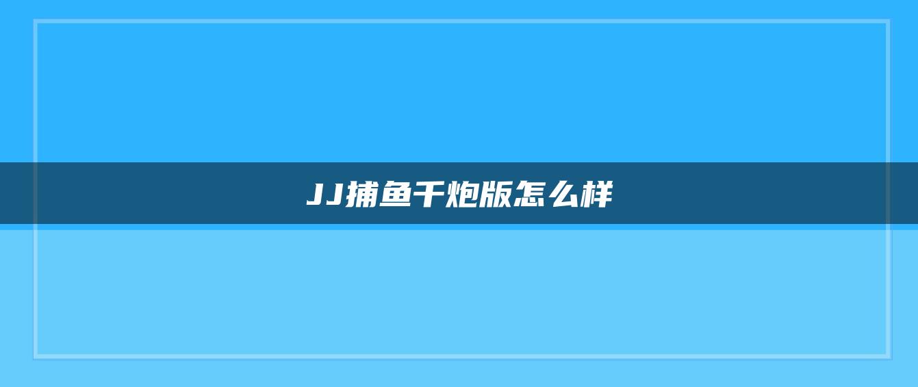 JJ捕鱼千炮版怎么样