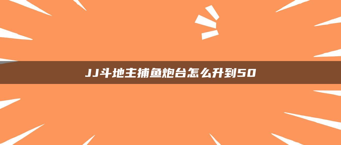 JJ斗地主捕鱼炮台怎么升到50