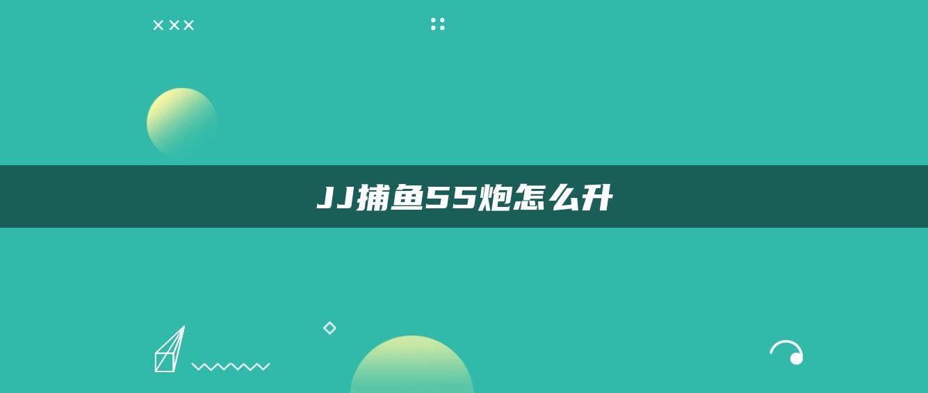 JJ捕鱼55炮怎么升