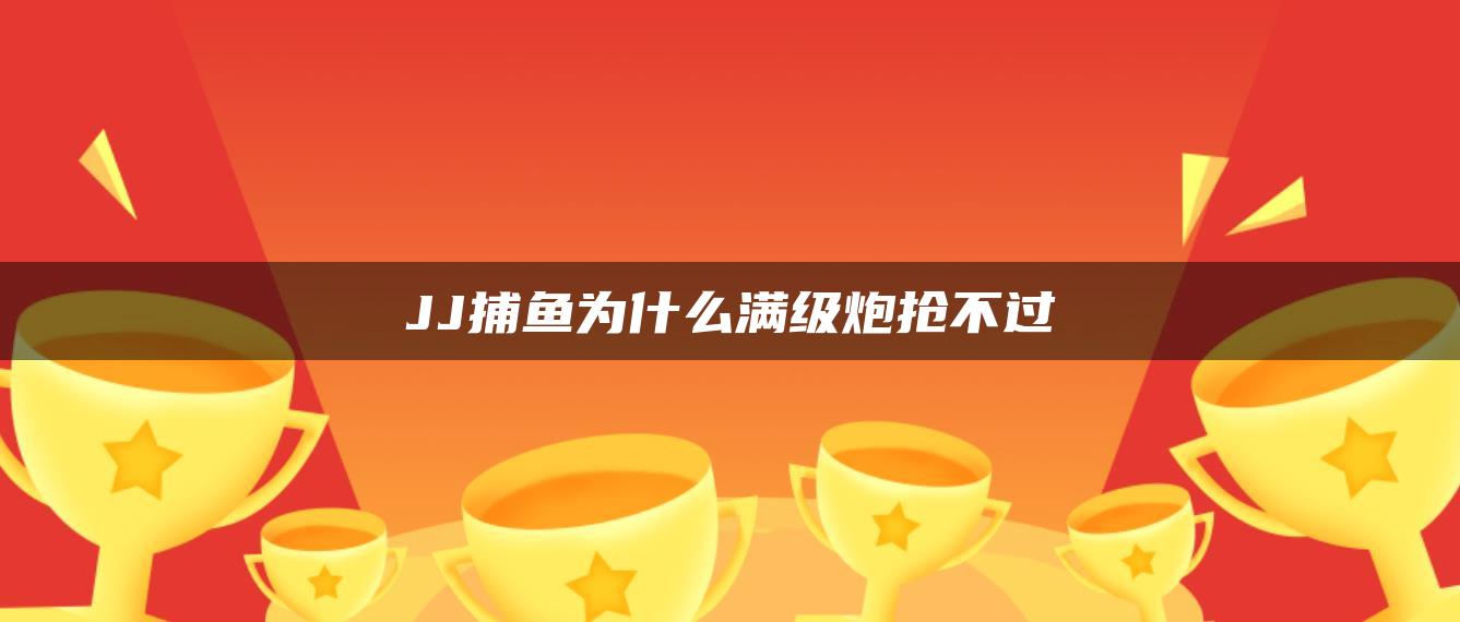 JJ捕鱼为什么满级炮抢不过
