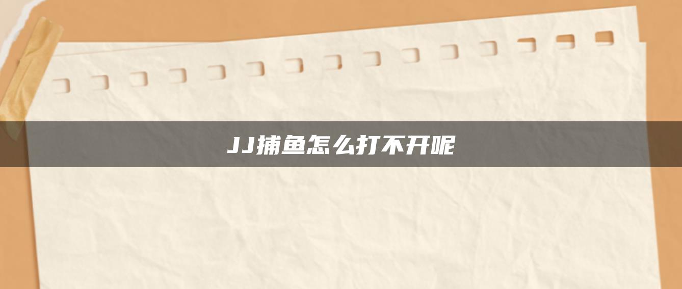 JJ捕鱼怎么打不开呢