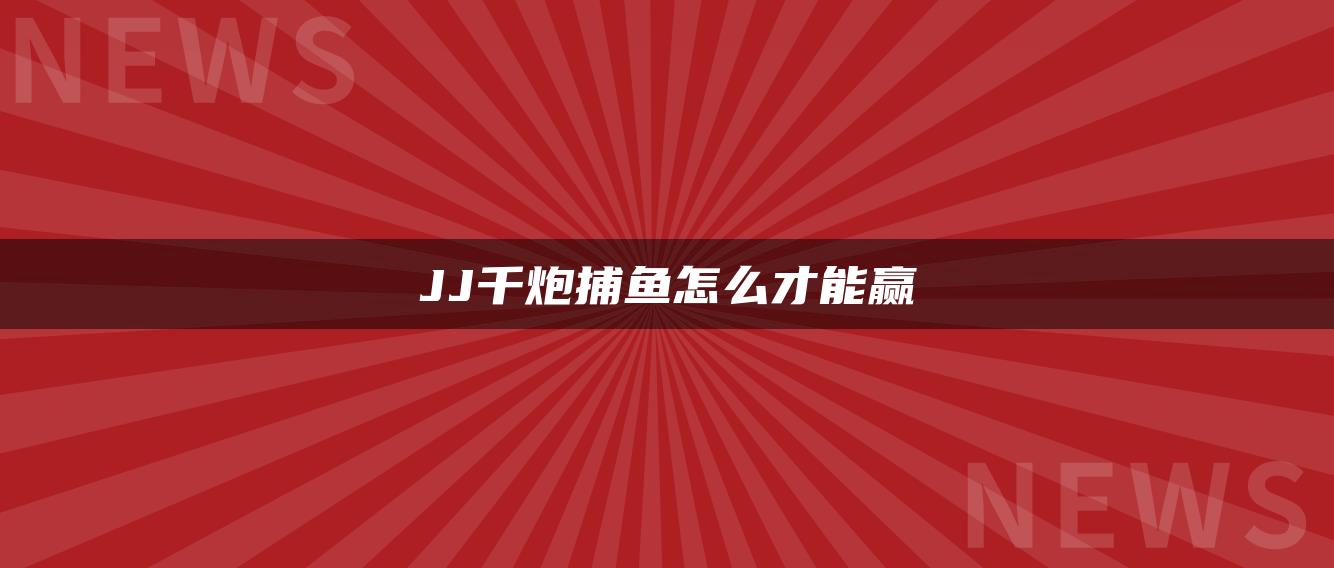 JJ千炮捕鱼怎么才能赢