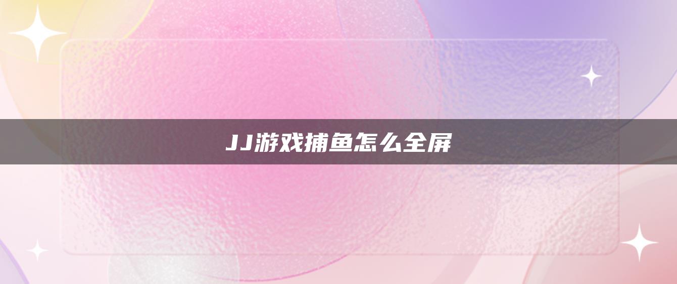 JJ游戏捕鱼怎么全屏