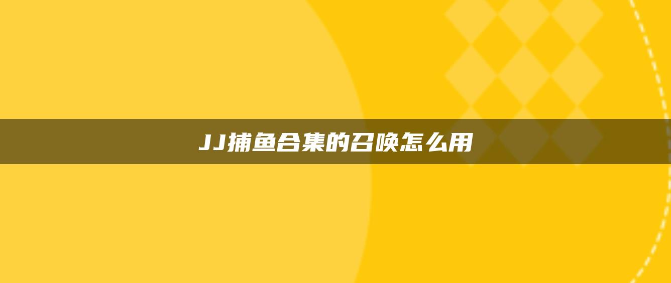 JJ捕鱼合集的召唤怎么用
