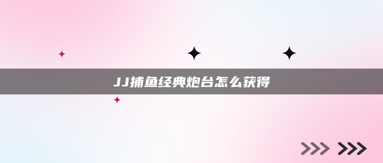 JJ捕鱼经典炮台怎么获得