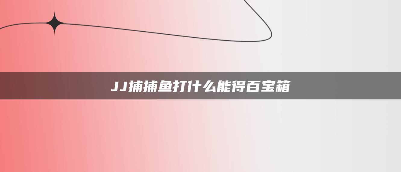 JJ捕捕鱼打什么能得百宝箱