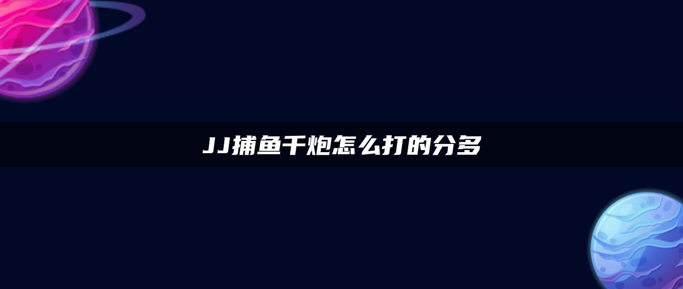 JJ捕鱼千炮怎么打的分多