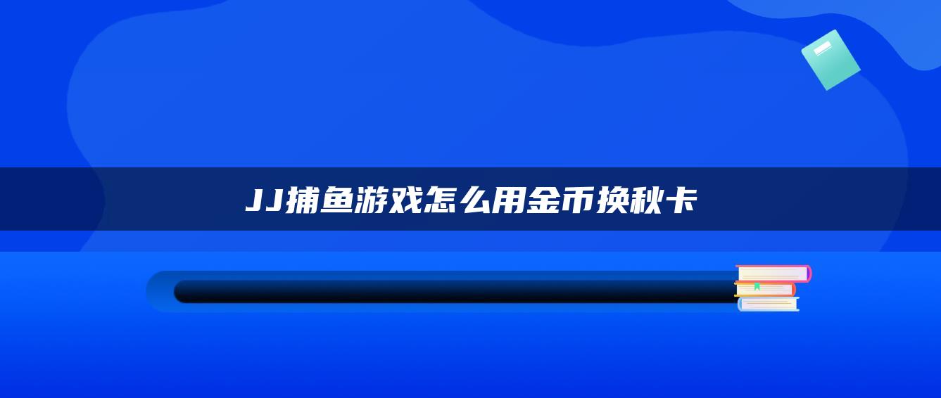 JJ捕鱼游戏怎么用金币换秋卡