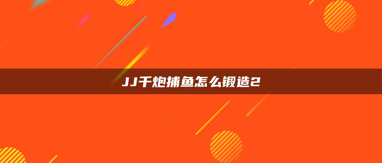 JJ千炮捕鱼怎么锻造2