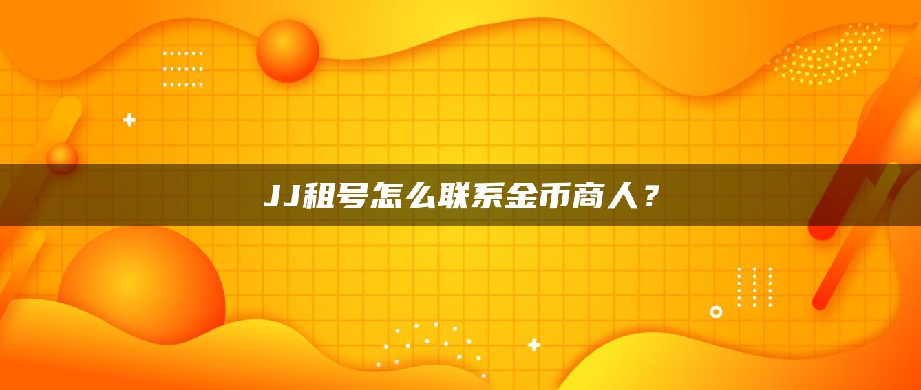 JJ租号怎么联系金币商人？