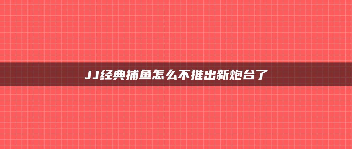 JJ经典捕鱼怎么不推出新炮台了